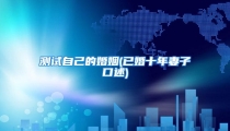 测试自己的婚姻(已婚十年妻子口述)