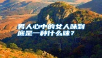 男人心中的女人味到底是一种什么味？