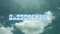 嫁二婚男的女命八字特征(算命的说女人有二婚命)