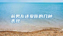 前男友还爱你的几种表现