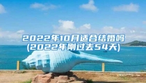 2022年10月适合结婚吗(2022年刚过去54天)