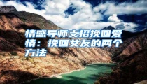 情感导师支招挽回爱情:挽回女友的两个方法