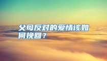 父母反对的爱情该如何挽回？