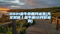 2021金牛命腊月出生(天文对话丨金牛座12月份运势)