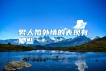 男人婚外情的表现有哪些