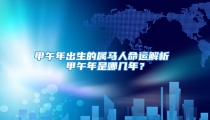 甲午年出生的属马人命运解析 甲午年是哪几年？