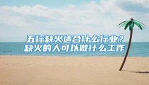 五行缺火适合什么行业?缺火的人可以做什么工作