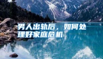 男人出轨后，如何处理好家庭危机