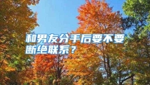 和男友分手后要不要断绝联系？
