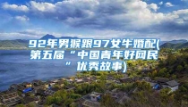 92年男猴跟97女牛婚配(第五届“中国青年好网民”优秀故事)