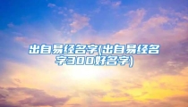 出自易经名字(出自易经名字300好名字)