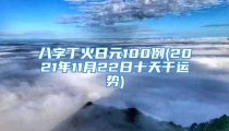 八字丁火日元100例(2021年11月22日十天干运势)