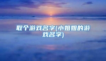 取个游戏名字(小姐姐的游戏名字)