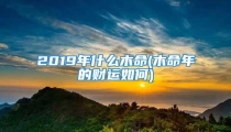 2019年什么木命(木命年的财运如何)
