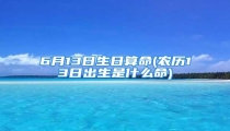 6月13日生日算命(农历13日出生是什么命)