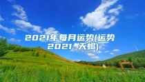 2021年每月运势(运势 2021 天蝎)