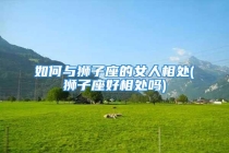 如何与狮子座的女人相处(狮子座好相处吗)