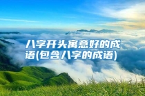 八字开头寓意好的成语(包含八字的成语)