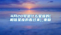4月20号是什么星座的(相信星座的看过来)_重复