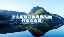 怎么报复双鱼男最伤他(双鱼座容易)