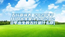 五行查询表 2020年7月1日出生是什么命(2020年出生的五行是什么命)
