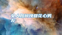女人如何挽回花心男友