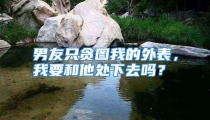 男友只贪图我的外表，我要和他处下去吗？
