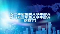 九三年出生的人今年多大了 (九三年生人今年多大岁数了)