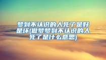 梦到不认识的人死了是好是坏(做梦梦到不认识的人死了是什么意思)