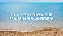 2003年5月11日出生是什么命(日本发动侵略战争)
