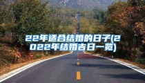 22年适合结婚的日子(2022年结婚吉日一览)