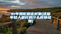 91年婚配最佳对象(这届年轻人都打算什么时候结婚)
