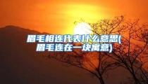 眉毛相连代表什么意思(眉毛连在一块寓意)