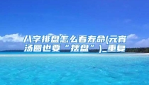 八字排盘怎么看寿命(元宵汤圆也要“摆盘”)_重复