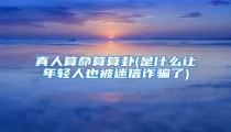 真人算命算算卦(是什么让年轻人也被迷信诈骗了)