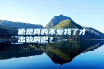 他是真的不爱我了才出轨的吧？