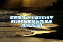 星座掌门YAO叔2015年3月30日星座运势(星座网今日运势)