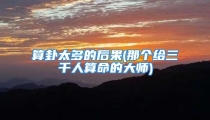 算卦太多的后果(那个给三千人算命的大师)