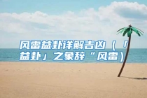 风雷益卦详解吉凶（「益卦」之象辞“风雷）