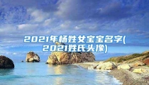 2021年杨姓女宝宝名字(2021姓氏头像)