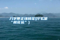 八字带正缘桃花(什么是“桃花运”)