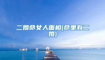 二婚命女人面相(命里有二婚)