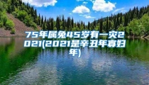 75年属兔45岁有一灾2021(2021是辛丑年寡妇年)