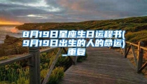 8月19日星座生日运程书(9月19日出生的人的命运)_重复