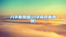 八字看婚姻(八字算命看婚姻)