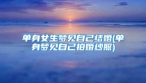 单身女生梦见自己结婚(单身梦见自己拍婚纱照)