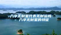 八字无财星代表无财运吗 - 八字无财星的特征
