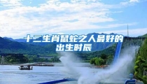 十二生肖鼠蛇之人最好的出生时辰