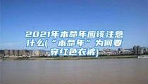 2021年本命年应该注意什么(“本命年”为何要穿红色衣裤)