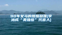 90年女马的婚姻劫难(李沁成“美强惨”代言人)